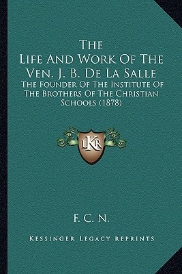 The Life And Work Of The Ven. J. B. De La Salle: The Founder Of The Institute Of The Brothers Of The Christian Schools (1878)