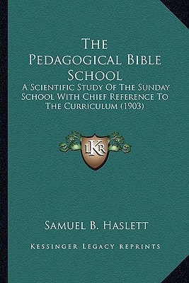 The Pedagogical Bible School: A Scientific Study Of The Sunday School With Chief Reference To The Curriculum (1903)