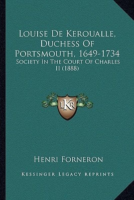 Louise De Keroualle, Duchess Of Portsmouth, 1649-1734: Society In The Court Of Charles II (1888)