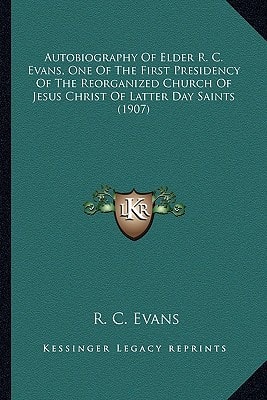Autobiography Of Elder R. C. Evans, One Of The First Presidency Of The Reorganized Church Of Jesus Christ Of Latter Day Saints (1907)