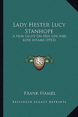 Lady Hester Lucy Stanhope: A New Light On Her Life And Love Affairs (1913)