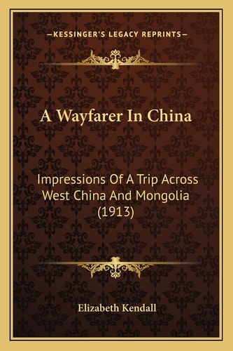 A Wayfarer In China: Impressions Of A Trip Across West China And Mongolia (1913)