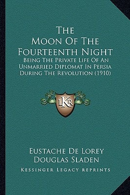 The Moon Of The Fourteenth Night: Being The Private Life Of An Unmarried Diplomat In Persia During The Revolution (1910)