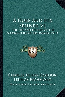 A Duke And His Friends V1: The Life And Letters Of The Second Duke Of Richmond (1911)