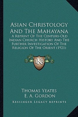Asian Christology And The Mahayana: A Reprint Of The Century-Old Indian Church History And The Further Investigation Of The Religion Of The Orient (1921)