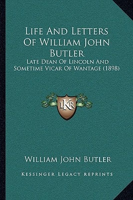 Life And Letters Of William John Butler: Late Dean Of Lincoln And Sometime Vicar Of Wantage (1898)