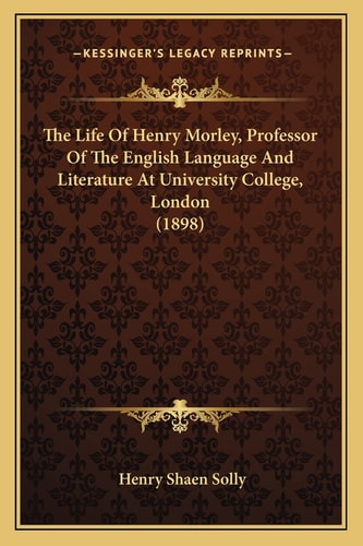 The Life Of Henry Morley, Professor Of The English Language And Literature At University College, London (1898)