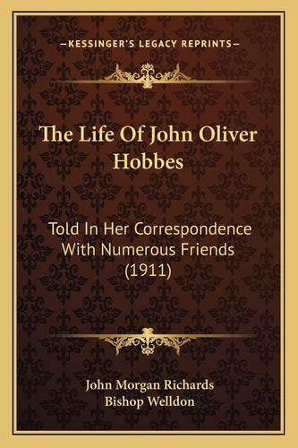 The Life Of John Oliver Hobbes: Told In Her Correspondence With Numerous Friends (1911)