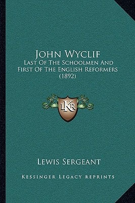 John Wyclif: Last Of The Schoolmen And First Of The English Reformers (1892)