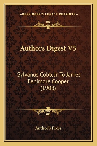 Authors Digest V5: Sylvanus Cobb, Jr. To James Fenimore Cooper (1908)