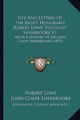 Life And Letters Of The Right Honorable Robert Lowe, Viscount Sherbrooke V1: With A Memoir Of Sir John Coape Sherbrooke (1893)