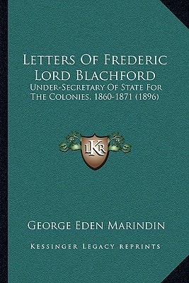 Letters Of Frederic Lord Blachford: Under-Secretary Of State For The Colonies, 1860-1871 (1896)