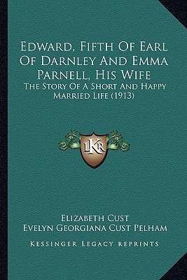 Edward, Fifth Of Earl Of Darnley And Emma Parnell, His Wife: The Story Of A Short And Happy Married Life (1913)