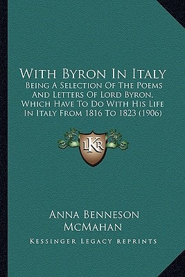 With Byron In Italy: Being A Selection Of The Poems And Letters Of Lord Byron, Which Have To Do With His Life In Italy From 1816 To 1823 (1906)