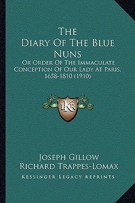 The Diary Of The Blue Nuns: Or Order Of The Immaculate Conception Of Our Lady At Paris, 1658-1810 (1910)
