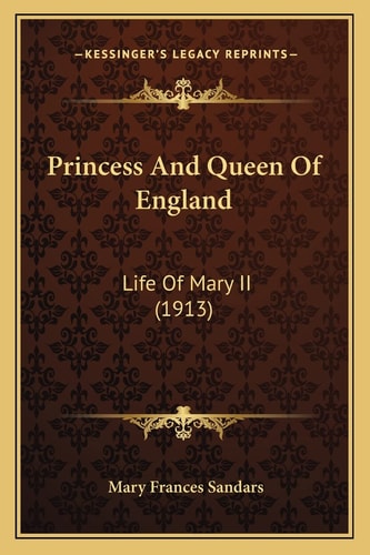 Princess And Queen Of England: Life Of Mary II (1913)
