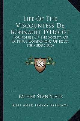 Life Of The Viscountess De Bonnault D'Houet: Foundress Of The Society Of Faithful Companions Of Jesus, 1781-1858 (1916)