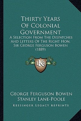Thirty Years Of Colonial Government: A Selection From The Dispatches And Letters Of The Right Hon. Sir George Ferguson Bowen (1889)