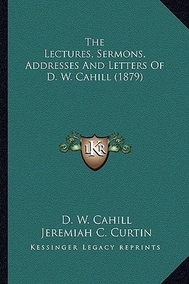 The Lectures, Sermons, Addresses And Letters Of D. W. Cahill (1879)