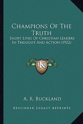 Champions Of The Truth: Short Lives Of Christian Leaders In Thought And Action (1922)