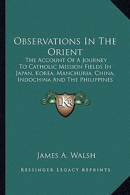 Observations In The Orient: The Account Of A Journey To Catholic Mission Fields In Japan, Korea, Manchuria, China, Indochina And The Philippines (1919)