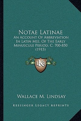Notae Latinae: An Account Of Abbreviation In Latin Mss. Of The Early Minuscule Period, C. 700-850 (1915)