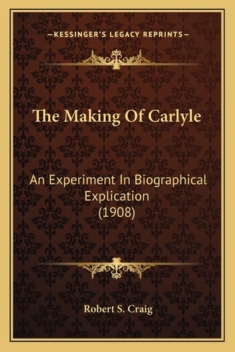The Making Of Carlyle: An Experiment In Biographical Explication (1908)