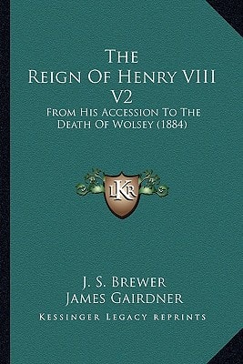 The Reign Of Henry VIII V2: From His Accession To The Death Of Wolsey (1884)