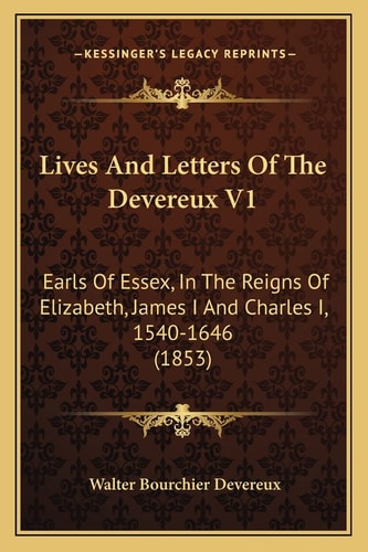 Lives And Letters Of The Devereux V1: Earls Of Essex, In The Reigns Of Elizabeth, James I And Charles I, 1540-1646 (1853)