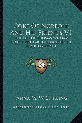 Coke Of Norfolk And His Friends V1: The Life Of Thomas William Coke, First Earl Of Leicester Of Holkham (1908)