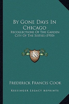 By Gone Days In Chicago: Recollections Of The Garden City Of The Sixties (1910)