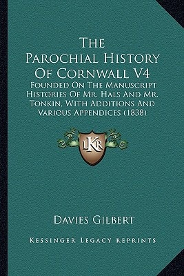 The Parochial History Of Cornwall V4: Founded On The Manuscript Histories Of Mr. Hals And Mr. Tonkin, With Additions And Various Appendices (1838)