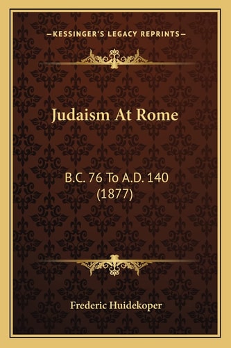 Judaism At Rome: B.C. 76 To A.D. 140 (1877)