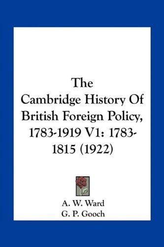 The Cambridge History Of British Foreign Policy, 1783-1919 V1: 1783-1815 (1922)