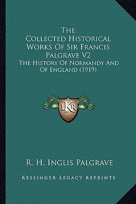 The Collected Historical Works Of Sir Francis Palgrave V2: The History Of Normandy And Of England (1919)