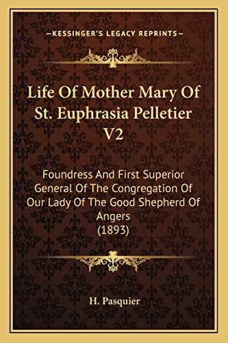 Life Of Mother Mary Of St. Euphrasia Pelletier V2: Foundress And First Superior General Of The Congregation Of Our Lady Of The Good Shepherd Of Angers (1893)