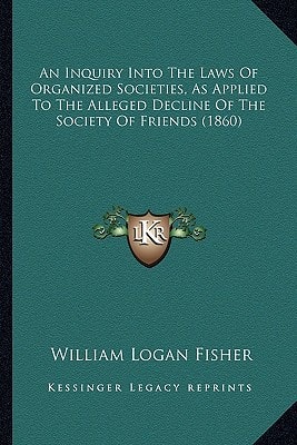 An Inquiry Into The Laws Of Organized Societies, As Applied To The Alleged Decline Of The Society Of Friends (1860)