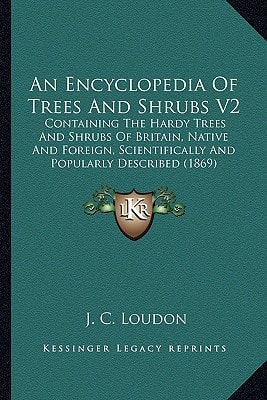 An Encyclopedia Of Trees And Shrubs V2: Containing The Hardy Trees And Shrubs Of Britain, Native And Foreign, Scientifically And Popularly Described (1869)