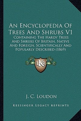 An Encyclopedia Of Trees And Shrubs V1: Containing The Hardy Trees And Shrubs Of Britain, Native And Foreign, Scientifically And Popularly Described (1869)