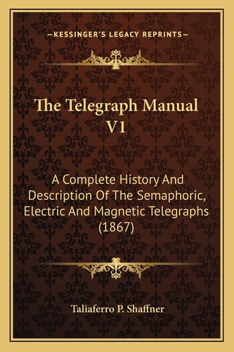 The Telegraph Manual V1: A Complete History And Description Of The Semaphoric, Electric And Magnetic Telegraphs (1867)