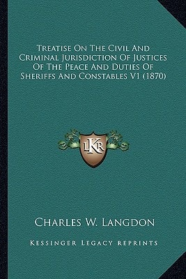 Treatise On The Civil And Criminal Jurisdiction Of Justices Of The Peace And Duties Of Sheriffs And Constables V1 (1870)