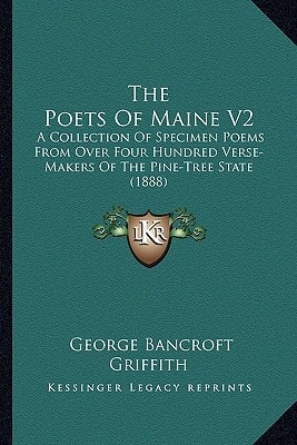 The Poets Of Maine V2: A Collection Of Specimen Poems From Over Four Hundred Verse-Makers Of The Pine-Tree State (1888)
