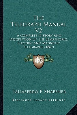 The Telegraph Manual V2: A Complete History And Description Of The Semaphoric, Electric And Magnetic Telegraphs (1867)