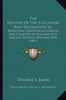 The History Of The Litigation And Legislation V2: Respecting Presbyterian Chapels And Charities In England And Ireland Between 1816 And 1849 (1867)