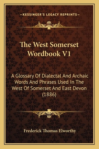 The West Somerset Wordbook V1: A Glossary Of Dialectal And Archaic Words And Phrases Used In The West Of Somerset And East Devon (1886)