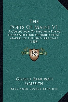 The Poets Of Maine V1: A Collection Of Specimen Poems From Over Four Hundred Verse-Makers Of The Pine-Tree State (1888)