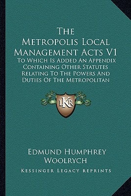 The Metropolis Local Management Acts V1: To Which Is Added An Appendix Containing Other Statutes Relating To The Powers And Duties Of The Metropolitan Board Of Works (1880)