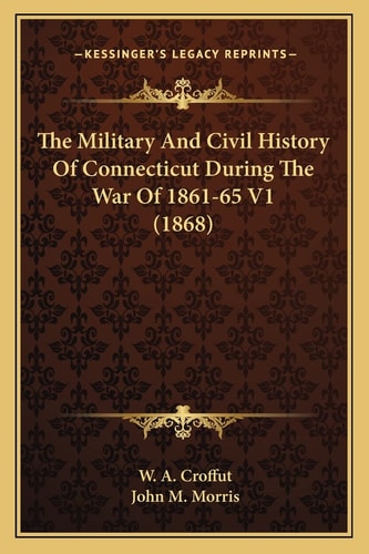 The Military And Civil History Of Connecticut During The War Of 1861-65 V1 (1868)