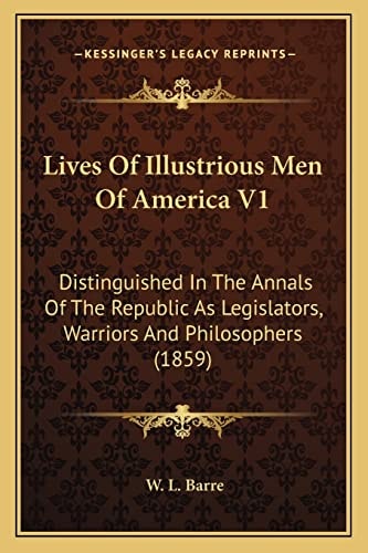 Lives Of Illustrious Men Of America V1: Distinguished In The Annals Of The Republic As Legislators, Warriors And Philosophers (1859)