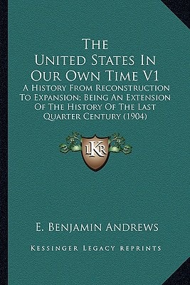 The United States In Our Own Time V1: A History From Reconstruction To Expansion; Being An Extension Of The History Of The Last Quarter Century (1904)